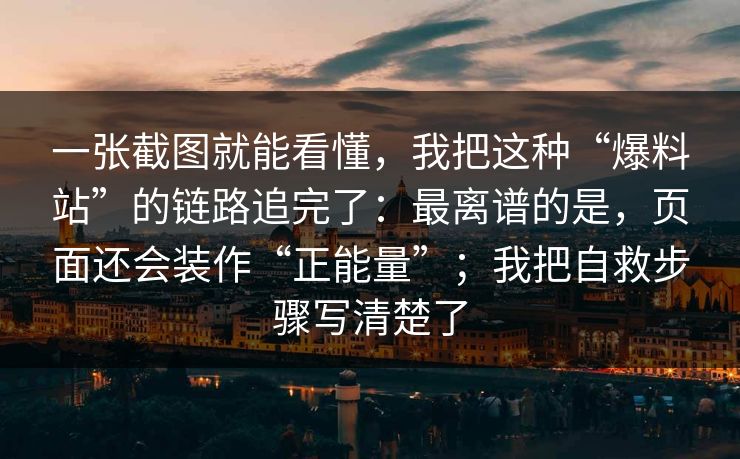 一张截图就能看懂，我把这种“爆料站”的链路追完了：最离谱的是，页面还会装作“正能量”；我把自救步骤写清楚了