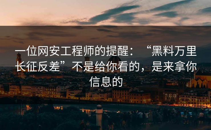 一位网安工程师的提醒：“黑料万里长征反差”不是给你看的，是来拿你信息的