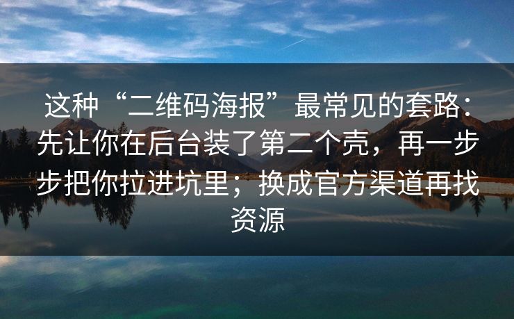 这种“二维码海报”最常见的套路:先让你在后台装了第二个壳,再一步步把你拉进坑里;换成官方渠道再找资源 这种“二维码海报”最常见的套路:先让你在后台装了第二个壳,再一步步把你拉进坑里;换成官方渠道再找资源