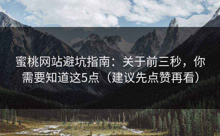 蜜桃网站避坑指南：关于前三秒，你需要知道这5点（建议先点赞再看）