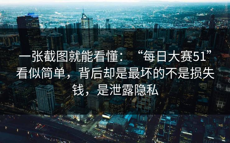 一张截图就能看懂:“每日大赛51”看似简单,背后却是最坏的不是损失钱,是泄露隐私 一张截图就能看懂:“每日大赛51”看似简单,背后却是最坏的不是损失钱,是泄露隐私