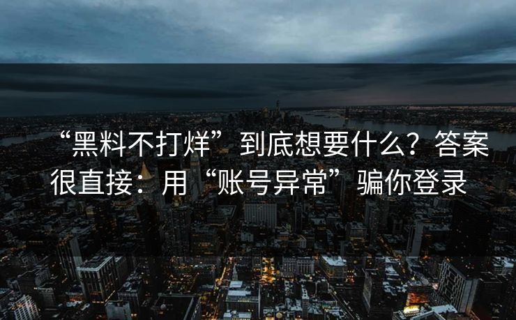 “黑料不打烊”到底想要什么？答案很直接：用“账号异常”骗你登录