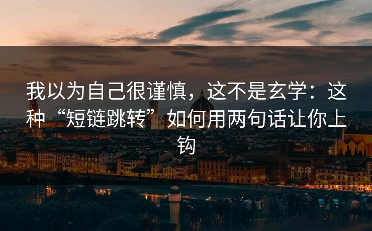 我以为自己很谨慎，这不是玄学：这种“短链跳转”如何用两句话让你上钩