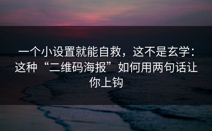 一个小设置就能自救，这不是玄学：这种“二维码海报”如何用两句话让你上钩