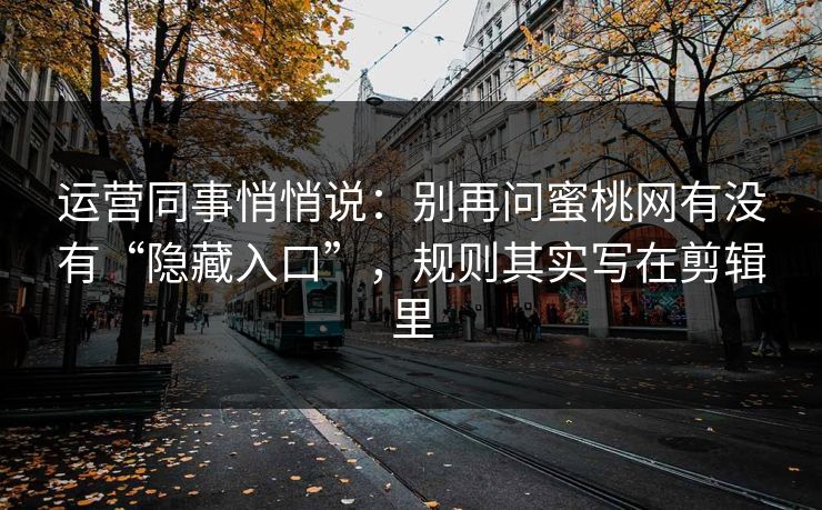 运营同事悄悄说:别再问蜜桃网有没有“隐藏入口”,规则其实写在剪辑里 运营同事悄悄说:别再问蜜桃网有没有“隐藏入口”,规则其实写在剪辑里