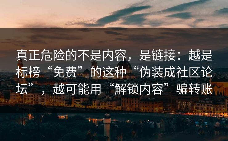 真正危险的不是内容，是链接：越是标榜“免费”的这种“伪装成社区论坛”，越可能用“解锁内容”骗转账