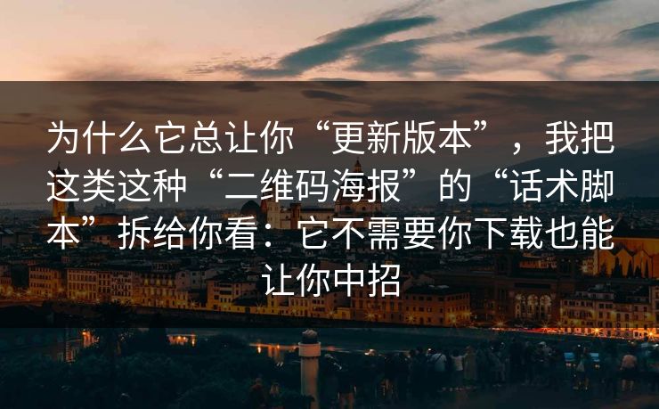 为什么它总让你“更新版本”，我把这类这种“二维码海报”的“话术脚本”拆给你看：它不需要你下载也能让你中招