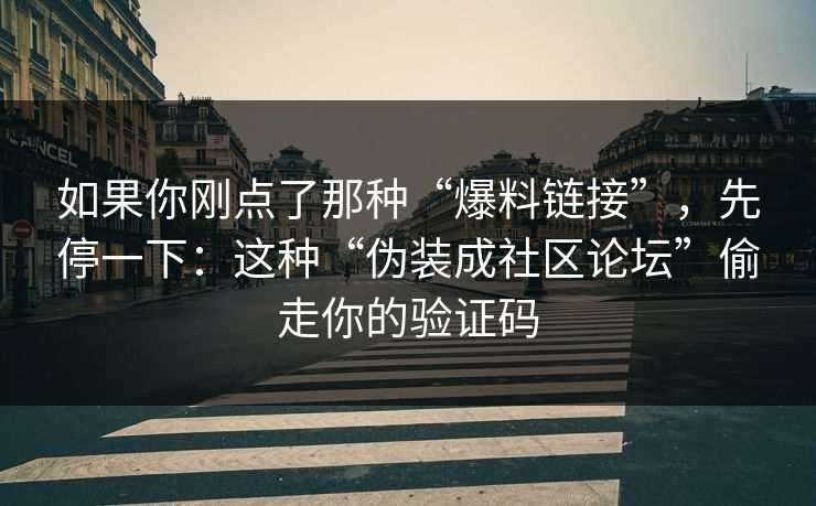 如果你刚点了那种“爆料链接”，先停一下：这种“伪装成社区论坛”偷走你的验证码