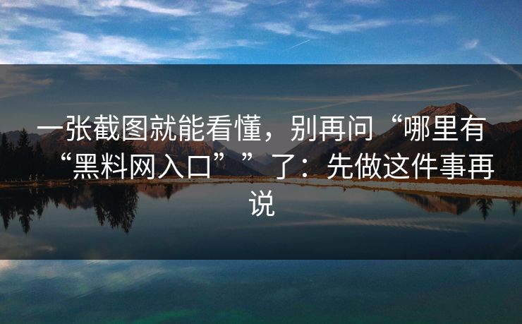 一张截图就能看懂，别再问“哪里有“黑料网入口””了：先做这件事再说