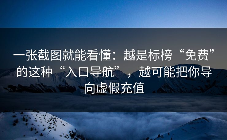 一张截图就能看懂：越是标榜“免费”的这种“入口导航”，越可能把你导向虚假充值