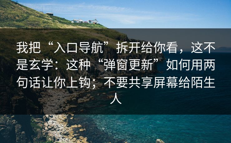 我把“入口导航”拆开给你看,这不是玄学:这种“弹窗更新”如何用两句话让你上钩;不要共享屏幕给陌生人 我把“入口导航”拆开给你看,这不是玄学:这种“弹窗更新”如何用两句话让你上钩;不要共享屏幕给陌生人