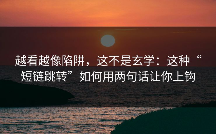 越看越像陷阱,这不是玄学:这种“短链跳转”如何用两句话让你上钩 越看越像陷阱,这不是玄学:这种“短链跳转”如何用两句话让你上钩