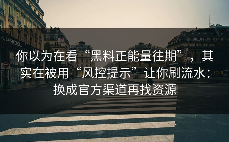 你以为在看“黑料正能量往期”,其实在被用“风控提示”让你刷流水:换成官方渠道再找资源 你以为在看“黑料正能量往期”,其实在被用“风控提示”让你刷流水:换成官方渠道再找资源