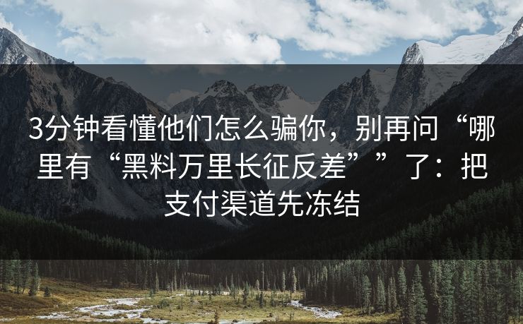 3分钟看懂他们怎么骗你，别再问“哪里有“黑料万里长征反差””了：把支付渠道先冻结