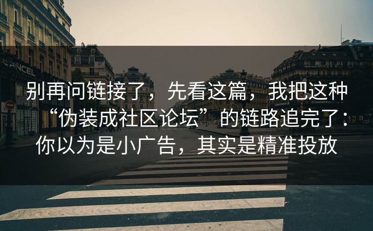 别再问链接了,先看这篇,我把这种“伪装成社区论坛”的链路追完了:你以为是小广告,其实是精准投放 别再问链接了,先看这篇,我把这种“伪装成社区论坛”的链路追完了:你以为是小广告,其实是精准投放