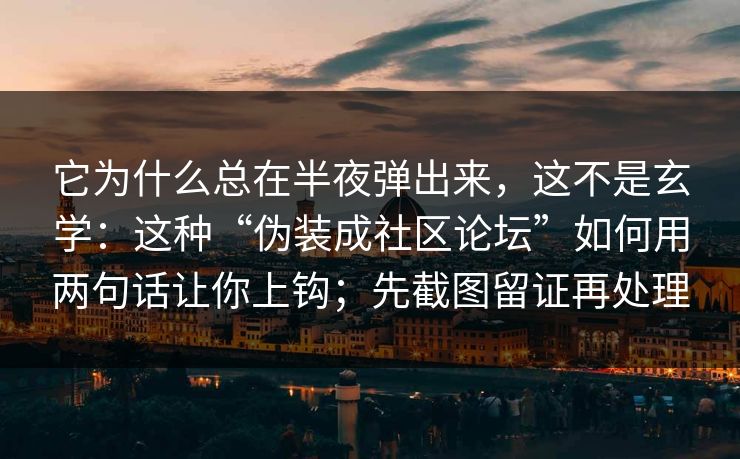它为什么总在半夜弹出来,这不是玄学:这种“伪装成社区论坛”如何用两句话让你上钩;先截图留证再处理 它为什么总在半夜弹出来,这不是玄学:这种“伪装成社区论坛”如何用两句话让你上钩;先截图留证再处理