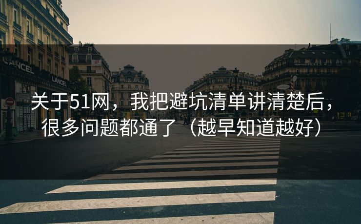 关于51网,我把避坑清单讲清楚后,很多问题都通了(越早知道越好) 关于51网,我把避坑清单讲清楚后,很多问题都通了(越早知道越好)