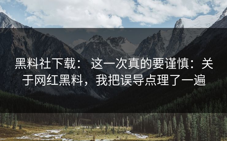 黑料社下载: 这一次真的要谨慎:关于网红黑料,我把误导点理了一遍 黑料社下载: 这一次真的要谨慎:关于网红黑料,我把误导点理了一遍